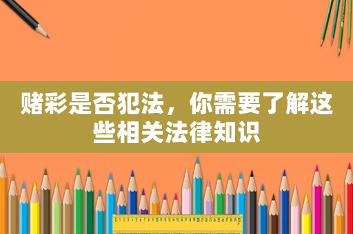 賭彩是否犯法，你需要了解這些相關法律知識