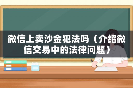 微信上賣沙金犯法嗎（介紹微信交易中的法律問題）