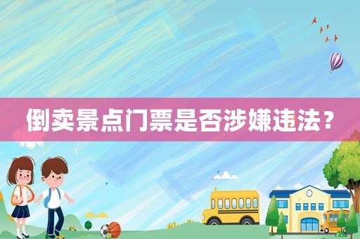 倒賣景點門票是否涉嫌違法？