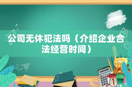 公司無休犯法嗎（介紹企業(yè)合法經(jīng)營時間）