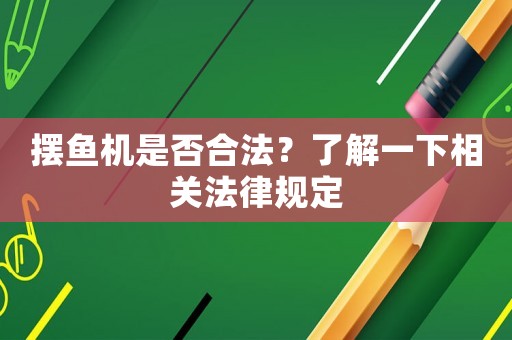擺魚機是否合法？了解一下相關法律規定