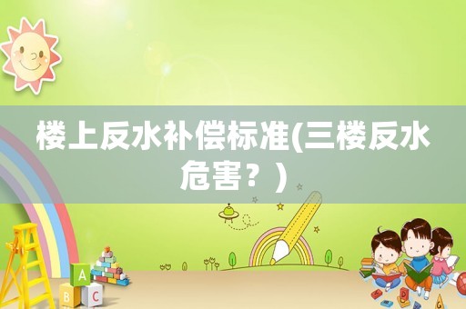 樓上反水補(bǔ)償標(biāo)準(zhǔn)(三樓反水危害？)