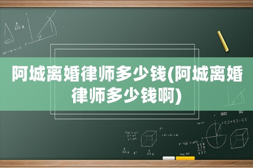 阿城離婚律師多少錢(阿城離婚律師多少錢啊)