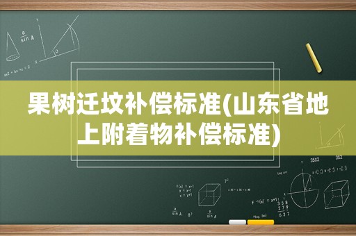 果樹遷墳補(bǔ)償標(biāo)準(zhǔn)(山東省地上附著物補(bǔ)償標(biāo)準(zhǔn))