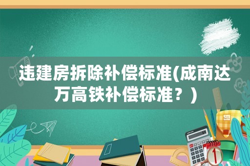 違建房拆除補償標準(成南達萬高鐵補償標準？)