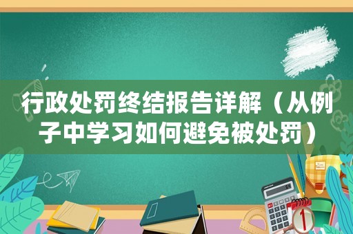 行政處罰終結報告詳解（從例子中學習如何避免被處罰）