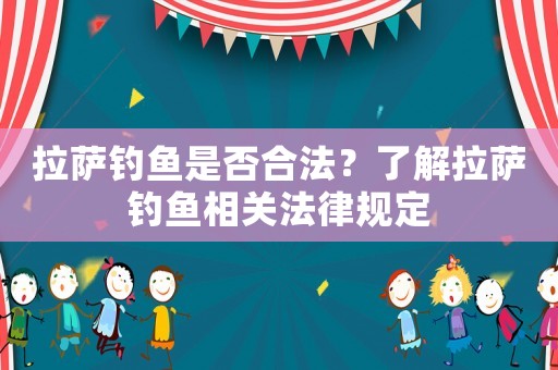 拉薩釣魚是否合法？了解拉薩釣魚相關(guān)法律規(guī)定