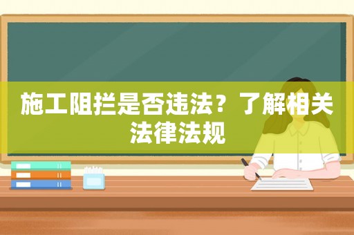 施工阻攔是否違法？了解相關法律法規