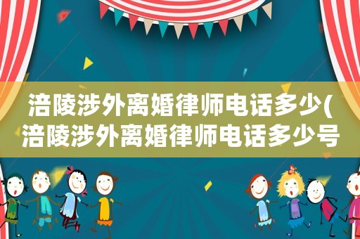 涪陵涉外離婚律師電話多少(涪陵涉外離婚律師電話多少號)