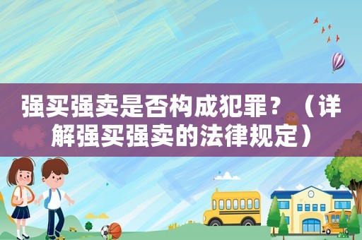 強買強賣是否構成犯罪？（詳解強買強賣的法律規定）