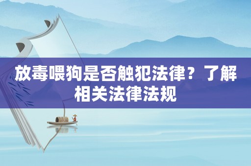 放毒喂狗是否觸犯法律？了解相關法律法規