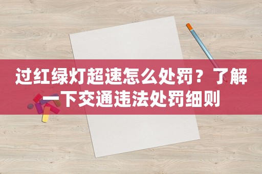 過紅綠燈超速怎么處罰？了解一下交通違法處罰細則