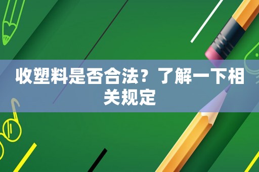 收塑料是否合法？了解一下相關規定