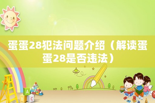 蛋蛋28犯法問題介紹（解讀蛋蛋28是否違法）