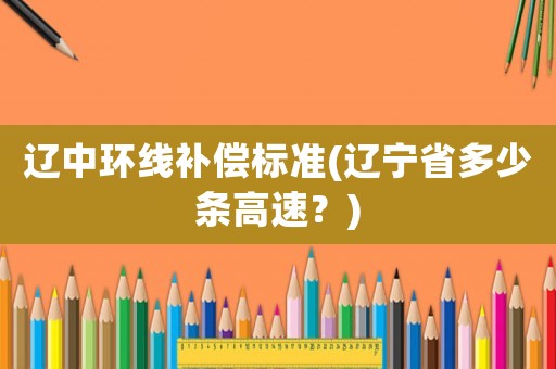 遼中環線補償標準(遼寧省多少條高速？)