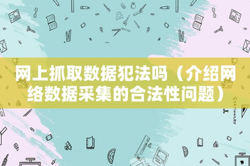 網上抓取數據犯法嗎（介紹網絡數據采集的合法性問題）