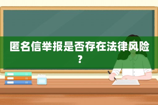 匿名信舉報是否存在法律風險？