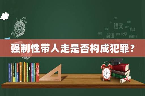 強制性帶人走是否構成犯罪？