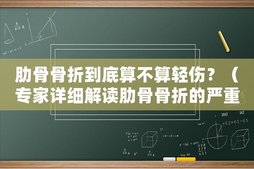 肋骨骨折到底算不算輕傷？（專家詳細解讀肋骨骨折的嚴(yán)重程度）