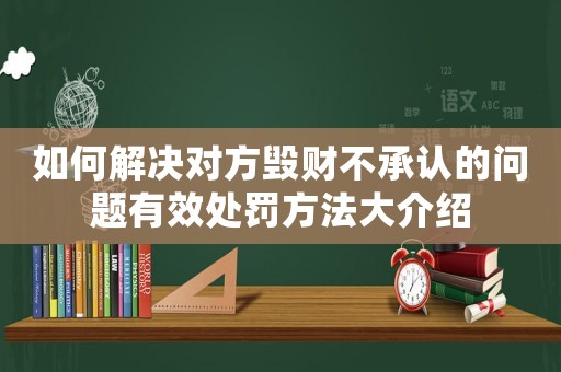 如何解決對(duì)方毀財(cái)不承認(rèn)的問題有效處罰方法大介紹