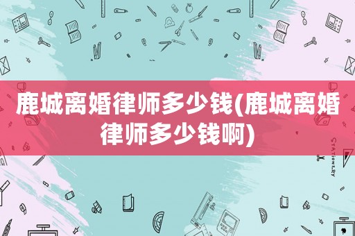 鹿城離婚律師多少錢(鹿城離婚律師多少錢啊)