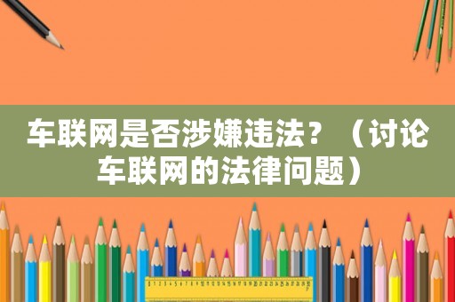 車聯(lián)網(wǎng)是否涉嫌違法？（討論車聯(lián)網(wǎng)的法律問題）