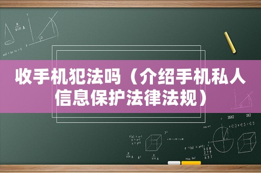 收手機犯法嗎（介紹手機私人信息保護法律法規(guī)）