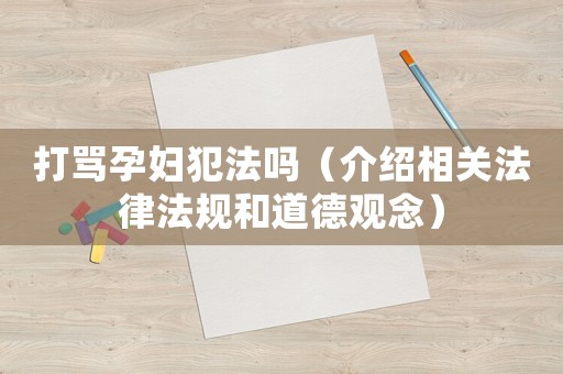 打罵孕婦犯法嗎（介紹相關法律法規和道德觀念）