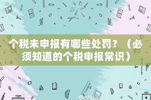 個稅未申報有哪些處罰？（必須知道的個稅申報常識）