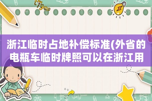 浙江臨時占地補償標準(外省的電瓶車臨時牌照可以在浙江用嗎？)