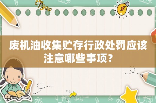 廢機油收集貯存行政處罰應該注意哪些事項？