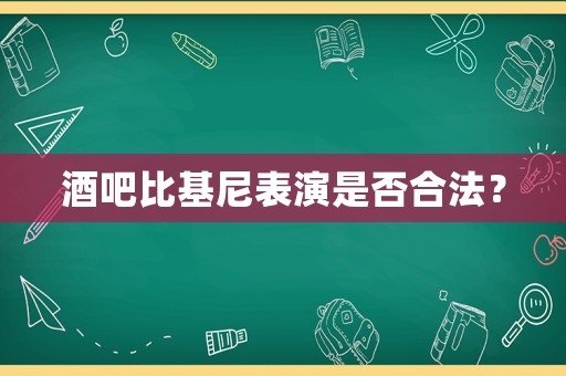 酒吧比基尼表演是否合法？