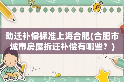 動(dòng)遷補(bǔ)償標(biāo)準(zhǔn)上海合肥(合肥市城市房屋拆遷補(bǔ)償有哪些？)