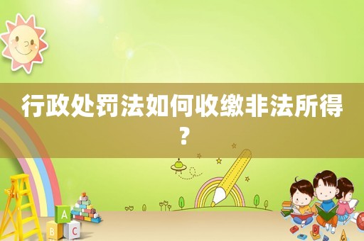 行政處罰法如何收繳非法所得？