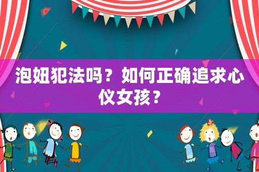 泡妞犯法嗎？如何正確追求心儀女孩？