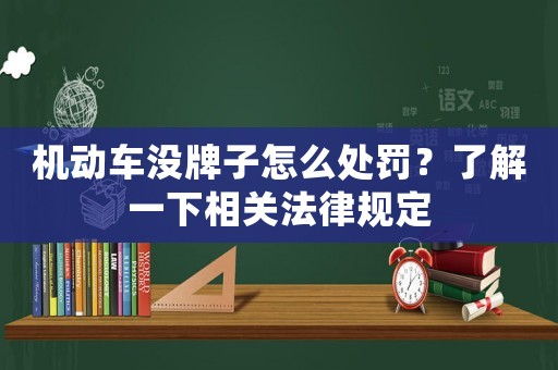 機動車沒牌子怎么處罰？了解一下相關法律規定