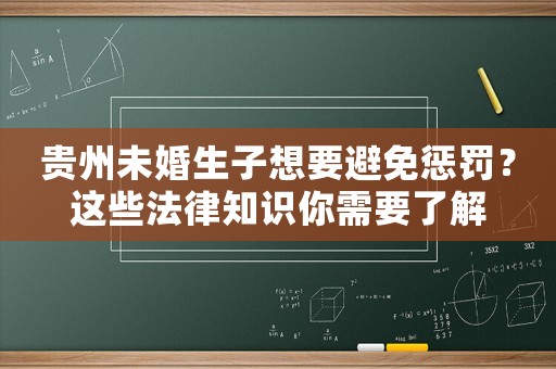 貴州未婚生子想要避免懲罰？這些法律知識你需要了解