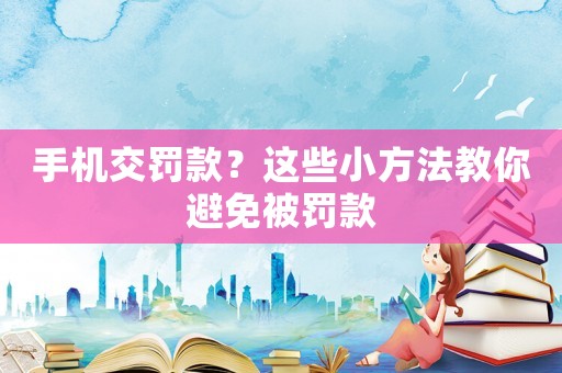 手機交罰款？這些小方法教你避免被罰款