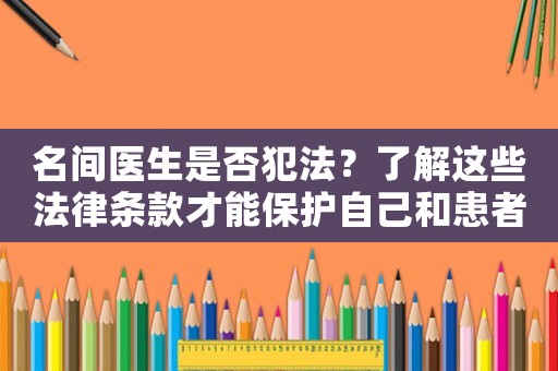 名間醫生是否犯法？了解這些法律條款才能保護自己和患者