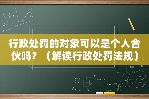 行政處罰的對象可以是個人合伙嗎？（解讀行政處罰法規）