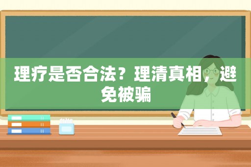 理療是否合法？理清真相，避免被騙