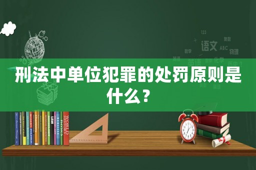 刑法中單位犯罪的處罰原則是什么？
