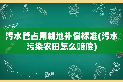 污水管占用耕地補償標準(污水污染農田怎么賠償)