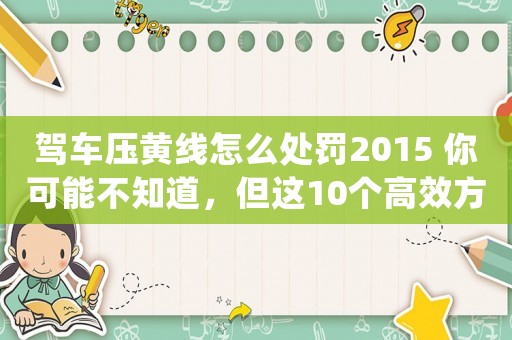 駕車壓黃線怎么處罰2015 你可能不知道，但這10個(gè)高效方法可以讓你在互聯(lián)網(wǎng)公司做運(yùn)營