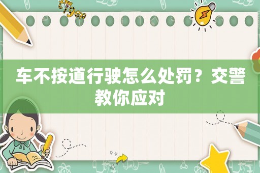 車不按道行駛怎么處罰？交警教你應(yīng)對
