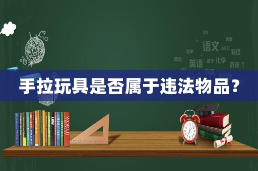 手拉玩具是否屬于違法物品？