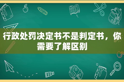 行政處罰決定書不是判定書，你需要了解區別
