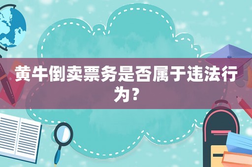 黃牛倒賣票務(wù)是否屬于違法行為？