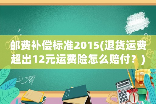 郵費(fèi)補(bǔ)償標(biāo)準(zhǔn)2015(退貨運(yùn)費(fèi)超出12元運(yùn)費(fèi)險(xiǎn)怎么賠付？)