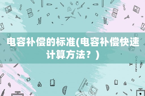 電容補償的標準(電容補償快速計算方法？)